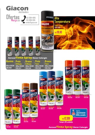 Alta
Temperatura
AerosolTinta Spray Decor Colorgin
R$ 12,99
Compre 06 unidades
R$ 19,10
Preto
Brilhante
360ml DECOR
COD.2147
Branco
Brilhante
360ml DECOR
COD.2146
Preto
Fosco
360ml DECOR
COD.2148
Branco
Fosco
360ml DECOR
COD.2149
..................
..................
..................
Alumínio
360ml DECOR
COD.2150
..................
AerosolTinta Spray Decor Colorgin
Amarelo
COD.2456
Vermelho
COD.2457
Laranja
COD.2458
Azul Ceu
COD.2566
Azul Colonial
COD.2568
Azul Médio
COD.2567
Marrom
Barroco
COD.2563
Verde Folha
COD.2565
Verde
COD.2564
Preto Fosco
COD.2569
Marrom
Café
COD.2587
vendas@giacon.net
(15) 3384-4695
(15) 3384-5194
Giacon
distribuidora
Março2021
Ofertas
Giacon
distribuidora
 