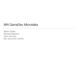 MN GameDev Microtalks
Martin Grider

Michael Migliacio

Zach Johnson

Dev Jana & Ari Carrillo
 