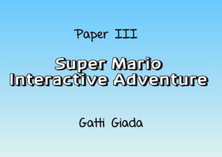 Super Mario
Interactive Adventure
Gatti Giada
Paper III
 