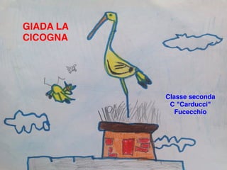 GIADA LA
CICOGNA
Classe seconda
C "Carducci"
Fucecchio
 