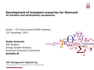Development of transport scenarios for Denmark
An iterative and participatory perspective
Zurich – 72th Semi-annual ETSAP meeting
12th December, 2017
Giada Venturini
PhD Student
Energy System Analysis
Technical University of Denmark
give@dtu.dk
 