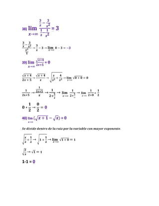 𝟑
𝒙
−
𝟑
𝒙𝟐
𝒙𝟐
𝟏
→
𝟑
𝒙
− 𝟑 → 𝐥𝐢𝐦
𝒙→∞
𝟎 − 𝟑 =
√𝒙 + 𝟒
𝟐𝒙 + 𝟓
→
√𝒙 + 𝟒
𝒙
→ √
𝒙
𝒙𝟐
+
𝟒
𝒙𝟐
→ 𝐥𝐢𝐦
𝒙→∞
√𝟎 + 𝟎 = 𝟎
𝟏
𝟐𝐱+𝟓
→
𝟏
𝟐𝒙+𝟓
𝒙
→
𝟏
𝟐+
𝟓
𝒙
→ 𝐥𝐢𝐦
𝒙→∞
𝟏
𝟐+
𝟓
∞
→ 𝐥𝐢𝐦
𝒙→∞
𝟏
𝟐+𝟎
=
𝟏
𝟐
𝟎 ∗
𝟏
𝟐
→
𝟎
𝟐
=
𝑺𝒆 𝒅𝒊𝒗𝒊𝒅𝒆 𝒅𝒆𝒏𝒕𝒓𝒐 𝒅𝒆 𝒍𝒂 𝒓𝒂𝒊𝒛 𝒑𝒐𝒓 𝒍𝒂 𝒗𝒂𝒓𝒊𝒂𝒃𝒍𝒆 𝒄𝒐𝒏 𝒎𝒂𝒚𝒐𝒓 𝒆𝒙𝒑𝒐𝒏𝒆𝒏𝒕𝒆.
√
𝒙
𝒙
+
𝟏
𝒙
→ √𝟏 +
𝟏
𝒙
→ 𝐥𝐢𝐦
𝒙→∞
√𝟏 + 𝟎 = 𝟏
√
𝒙
𝒙
→ √𝟏 = 𝟏
1-1 =
 