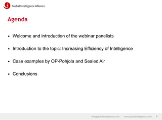 Agenda
•  Welcome and introduction of the webinar panelists
•  Introduction to the topic: Increasing Efficiency of Intelligence
•  Case examples by OP-Pohjola and Sealed Air
•  Conclusions

info@globalintelligence.com • www.globalintelligence.com • 2

 
