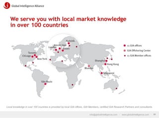 We serve you with local market knowledge
in over 100 countries

Local knowledge in over 100 countries is provided by local GIA offices, GIA Members, certified GIA Research Partners and consultants.
info@globalintelligence.com • www.globalintelligence.com • 35

 