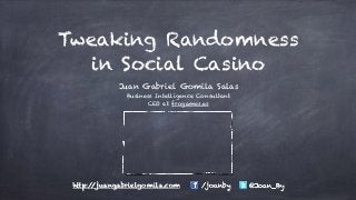 Tweaking Randomness
in Social Casino
Juan Gabriel Gomila Salas
Business Intelligence Consultant
CEO at frogames.es
/joanby @Joan_Byhttp://juangabrielgomila.com
 