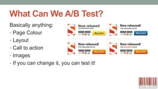 What Can We A/B Test?
Basically anything:
• Page Colour
• Layout
• Call to action
• Images
• If you can change it, you can test it!

 