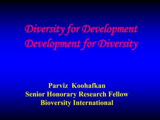 Diversity for Development
Development for Diversity

Parviz Koohafkan
Senior Honorary Research Fellow
Bioversity International

 