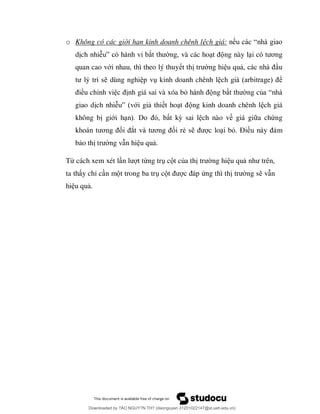 o Không có các giới hạn kinh doanh chênh lệch giá: n “
d ch nhiễ ” ng, và các ho ng này l ơ
quan cao với nhau, thì theo lý thuy t th ng hi u qu u
dùng nghi p v kinh doanh chênh l ể
ều chỉnh vi nh giá sai và xóa bỏ ng b ng củ “
giao d ch nhiễ ” ới gi thi t ho ng kinh doanh chênh l ch giá
không b giới h t kỳ sai l ch nào về giá gi a chứng
ơ ố ắ ơ ối rẻ s c lo i bỏ Đ ề m
b o th t ng v n hi u qu .
Từ cách xem xét l t từng tr c t của th ng hi u qu
ta th y chỉ c n m t trong ba tr c ứng thì th ng s v n
hi u qu .
Downloaded by ?ÀO NGUY?N TH? (daonguyen.31201022147@st.ueh.edu.vn)
lOMoARcPSD|10586586
 