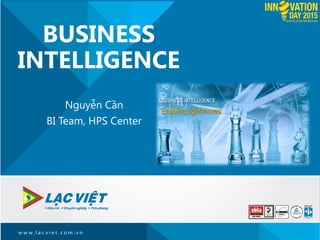 BUSINESS
INTELLIGENCE
Nguyễn Cần
BI Team, HPS Center
 