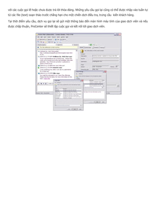 với các cuộc gọi lỡ hoặc chưa được trả lời thỏa đáng. Những yêu cầu gọi lại cũng có thể được nhập vào tuần tự từ các file (text) soạn thảo trước chẳng hạn cho một chiến dịch điều tra, trưng cầu kiến khách hàng. Tại thời điểm yêu cầu, dịch vụ gọi lại sẽ gửi một thông báo đến màn hình máy tính của giao dịch viên và nếu được chấp thuận, ProCenter sẽ thiết lập cuộc gọi và kết nối tới giao dịch viên.  