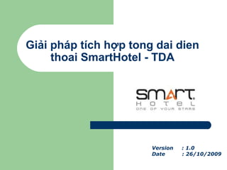 Giải pháp tích hợp tong dai dien
thoai SmartHotel - TDA
Version : 1.0
Date : 26/10/2009
 