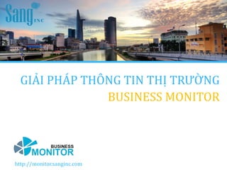 1Monitor.vibiz.vnhttp://monitor.sanginc.com
GIẢI PHÁP THÔNG TIN THỊ TRƯỜNG
BUSINESS MONITOR
 