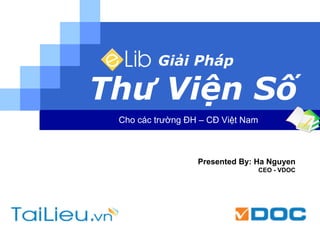Giải Pháp

Thư Viện Số
Cho các trường ĐH – CĐ Việt Nam

Presented By: Ha Nguyen
CEO - VDOC

 