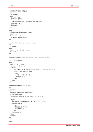 240                                                                               Chuyên đề


  procedure Visit(u: Integer);
  var
    v: Integer;
  begin
    Free[u] := False;
    for v := 1 to n do
       if Free[v] and (c[u, v] <> maxC) then Visit(v);
    List[count] := u;
    Dec(count);
  end;

begin
  FillChar(Free, SizeOf(Free), True);
  count := n;
  for u := 1 to n do
     if Free[u] then Visit(u);
end;

procedure Init; {Khởi tạo các nhãn trọng số}
var
  i: Integer;
begin
  for i := 1 to n do d[i] := maxC;
  d[s] := 0;
end;

procedure FindPath; {Thuật toán quy hoạch động tối ưu hoá các d[.]}
var
  i, j, u, v: Integer;
begin
  for i := 1 to n - 1 do
     for j := i + 1 to n do
       begin
         u := List[i]; v := List[j]; {Ánh xạ ngược i, j sang chỉ số cũ u, v}
         if d[v] > d[u] + c[u, v] then
            begin
              d[v] := d[u] + c[u, v];
              Trace[v] := u;
            end
       end;
end;

procedure PrintResult; {In kết quả}
var
  fo: Text;
begin
  Assign(fo, OutputFile); Rewrite(fo);
  if d[f] = maxC then
     WriteLn(fo, 'There is no path from ', s, ' to ', f)
  else
     begin
       WriteLn(fo, 'Distance from ', s, ' to ', f, ': ', d[f]);
       while f <> s do
          begin
            Write(fo, f, '<-');
            f := Trace[f];
          end;
       WriteLn(fo, s);
     end;
  Close(fo);
end;

begin


                                                                               ĐHSPHN 1999-2004
 