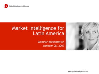 Market Intelligence for
         Latin America
           Webinar presentation
              October 08, 2009




                                  www.globalintelligence.com
 