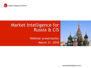 Market Intelligence for
          Russia & CIS
        Webinar presentation
             March 31, 2010




                               www.globalintelligence.com
 