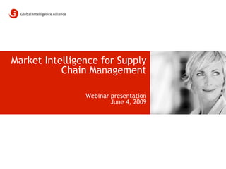 Market Intelligence for Supply
           Chain Management

                Webinar presentation
                        June 4, 2009
 