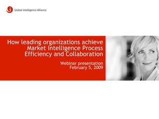 How leading organizations achieve
      Market Intelligence Process
     Efficiency and Collaboration
                  Webinar presentation
                      February 5, 2009
 