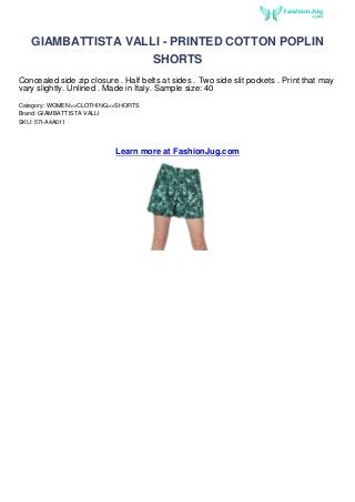 GIAMBATTISTA VALLI - PRINTED COTTON POPLIN
                    SHORTS
Concealed side zip closure . Half belts at sides . Two side slit pockets . Print that may
vary slightly. Unlined . Made in Italy. Sample size: 40
Category: WOMEN>>CLOTHING>>SHORTS
Brand: GIAMBATTISTA VALLI
SKU: 57I-A4A011




                           Learn more at FashionJug.com
 