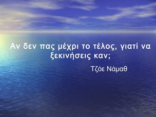 Αν δεν πας μέχρι το τέλος, γιατί να
ξεκινήσεις καν;
Τζόε Νάμαθ

 
