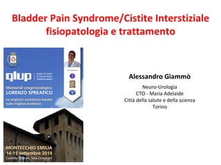 Alessandro Giammò
Neuro-Urologia
CTO - Maria Adelaide
Città della salute e della scienza
Torino
Bladder Pain Syndrome/Cistite Interstiziale
fisiopatologia e trattamento
 