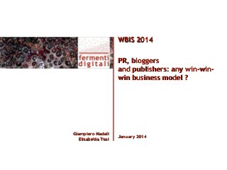 WBIS 2014
PR, bloggers
and publishers: any win-winwin business model ?

Giampiero Nadali
Elisabetta Tosi

January 2014

 