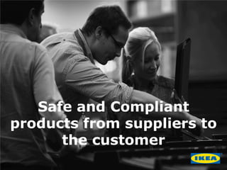 ©InterIKEAsystemsB.V.2012
1
Safe and Compliant
products from suppliers to
the customer
 