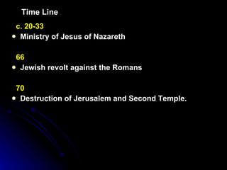Time Line c. 20-33   Ministry of Jesus of Nazareth   66   Jewish revolt against the Romans   70  Destruction of Jerusalem and Second Temple.   