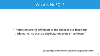 What is NoSQL?
“There's no strong definition of the concept out there, no
trademarks, no standard group, not even a manifesto.”
16
Source: https://martinfowler.com/bliki/NosqlDefinition.html
 