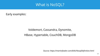 What is NoSQL?
Early examples:
Voldemort, Cassandra, Dynomite,
HBase, Hypertable, CouchDB, MongoDB
17
Source: https://martinfowler.com/bliki/NosqlDefinition.html
 