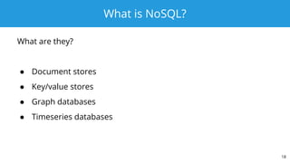 What is NoSQL?
What are they?
● Document stores
● Key/value stores
● Graph databases
● Timeseries databases
18
 