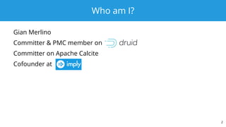Who am I?
Gian Merlino
Committer & PMC member on
Committer on Apache Calcite
Cofounder at
2
 