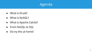 Agenda
● What is Druid?
● What is NoSQL?
● What is Apache Calcite?
● From NoSQL to SQL
● Do try this at home!
3
 