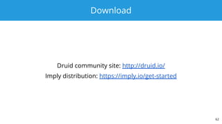 Download
Druid community site: http://druid.io/
Imply distribution: https://imply.io/get-started
62
 