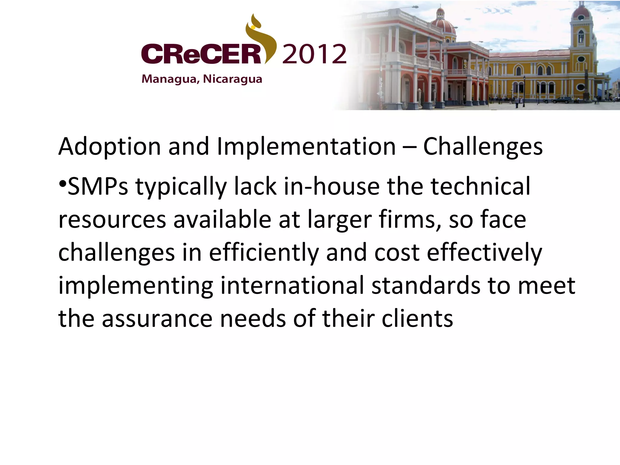 Adoption and Implementation – Challenges
•SMPs typically lack in-house the technical
resources available at larger firms, so face
challenges in efficiently and cost effectively
implementing international standards to meet
the assurance needs of their clients
 