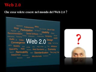 Web 2.0  Che cosa volete essere nel mondo del Web 2.0 ? ? 