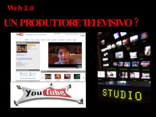 Web 2.0  UN PRODUTTORE TELEVISIVO ? 