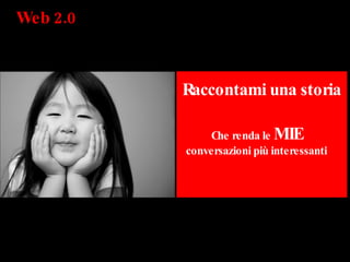 Web 2.0  Raccontami una storia Che renda le  MIE  conversazioni più interessanti 