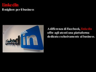 LinkedIn Il migliore per il business A differenza di Facebook,  Linkedin  offre agli utenti una piattaforma dedicata esclusivamente al business. 