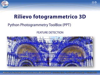 Rilievo fotogrammetrico 3D
Python Photogrammetry ToolBox (PPT)
FEATURE DETECTION

 