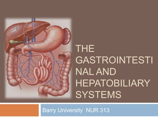 THE 
GASTROINTESTI 
NAL AND 
HEPATOBILIARY 
SYSTEMS 
Barry University NUR 313 
 