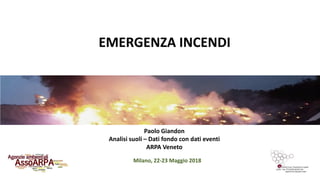 Milano, 22-23 Maggio 2018
EMERGENZA INCENDI
Paolo Giandon
Analisi suoli – Dati fondo con dati eventi
ARPA Veneto
 