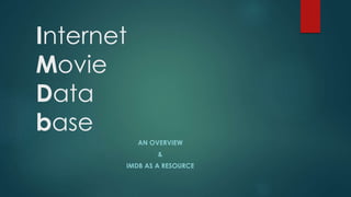 Internet 
Movie 
Data 
base 
AN OVERVIEW 
& 
IMDB AS A RESOURCE 
 