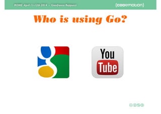 ROME April 11-12th 2014 - Gianfranco Reppucci
Who is using Go?
 