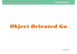 ROME April 11-12th 2014 - Gianfranco Reppucci
Object Oriented Go
 