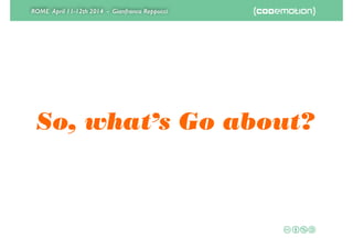 ROME April 11-12th 2014 - Gianfranco Reppucci
So, what’s Go about?
 