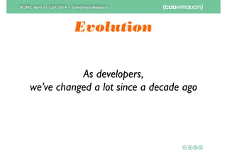 ROME April 11-12th 2014 - Gianfranco Reppucci
Evolution
As developers,	

we’ve changed a lot since a decade ago
 