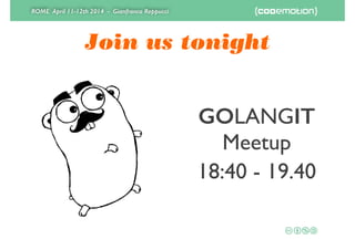 ROME April 11-12th 2014 - Gianfranco Reppucci
Join us tonight
GOLANGIT
Meetup	

18:40 - 19.40
 