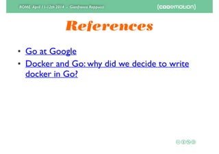 ROME April 11-12th 2014 - Gianfranco Reppucci
References
• Go at Google	

• Docker and Go: why did we decide to write
docker in Go?
 
