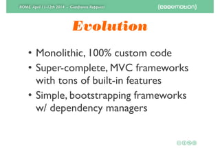ROME April 11-12th 2014 - Gianfranco Reppucci
Evolution
• Monolithic, 100% custom code	

• Super-complete, MVC frameworks
with tons of built-in features	

• Simple, bootstrapping frameworks 
w/ dependency managers
 